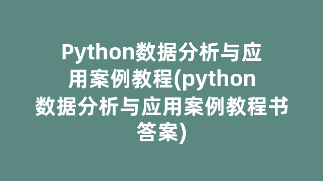 Python数据分析与应用案例教程(python数据分析与应用案例教程书答案)