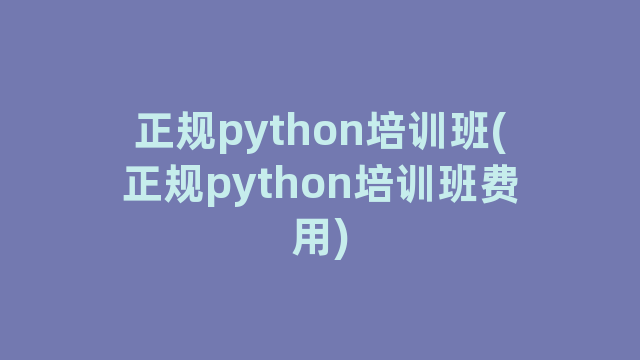 正规python培训班(正规python培训班费用) 正规python培训班(正规python培训班费用)