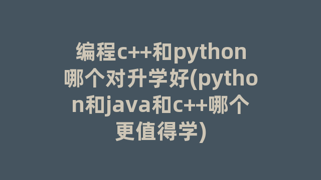 编程c++和python哪个对升学好(python和java和c++哪个更值得学)