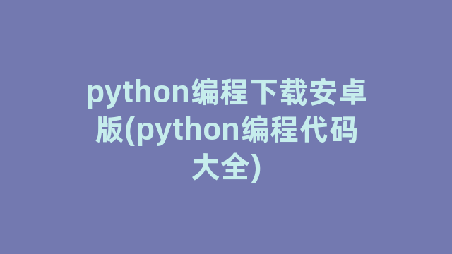 python编程下载安卓版(python编程代码大全)