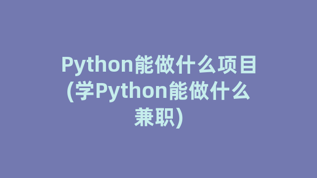 Python能做什么项目(学Python能做什么兼职)