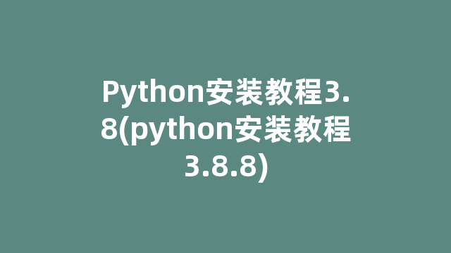 Python安装教程3.8(python安装教程3.8.8)