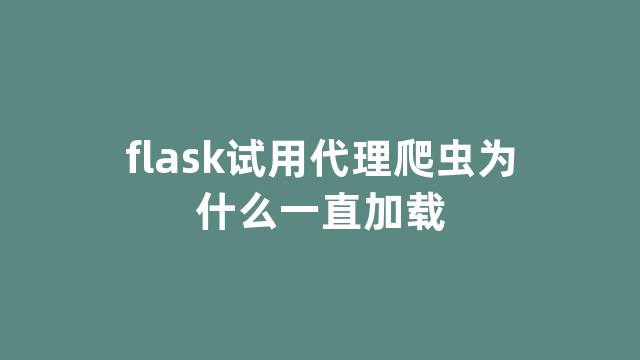 flask试用代理爬虫为什么一直加载