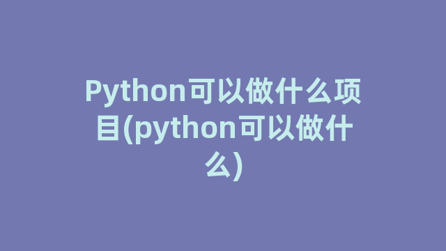 Python可以做什么项目(python可以做什么)