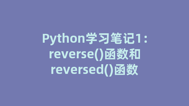 Python学习笔记1:reverse()函数和reversed()函数 Python学习笔记1:reverse()函数和reversed()函数