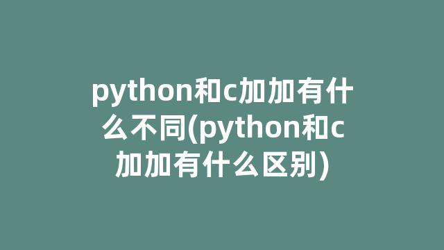 python和c加加有什么不同(python和c加加有什么区别)