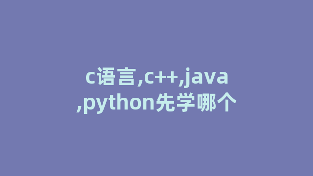 c语言,c++,java,python先学哪个