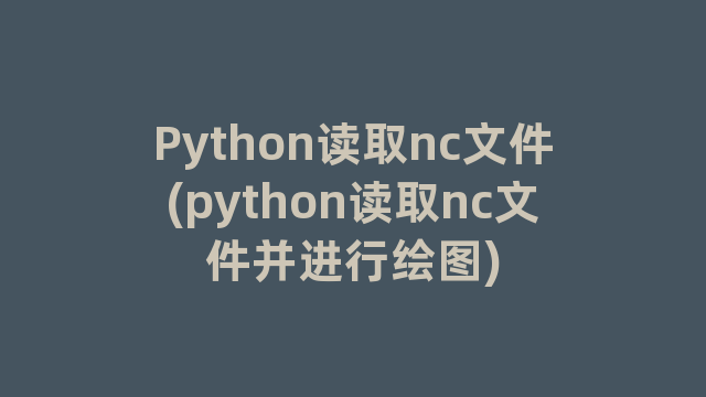 Python读取nc文件(python读取nc文件并进行绘图)