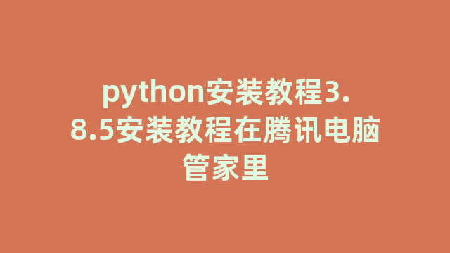 python安装教程3.8.5安装教程在腾讯电脑管家里