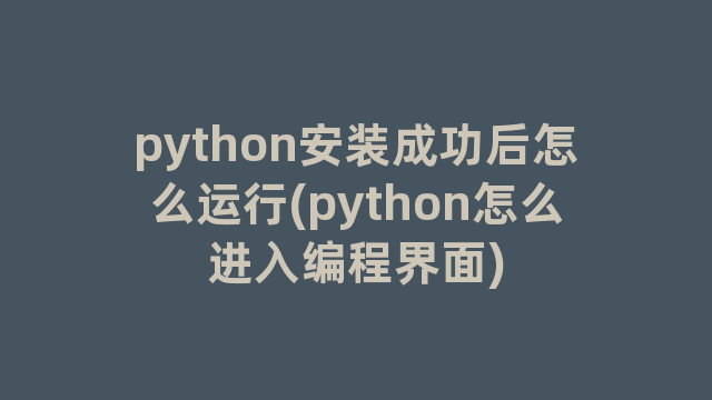 python安装成功后怎么运行(python怎么进入编程界面)