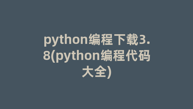 python编程下载3.8(python编程代码大全) python编程下载3.8(python编程代码大全)