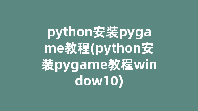 python安装pygame教程(python安装pygame教程window10) python安装pygame教程(python安装pygame教程window10)