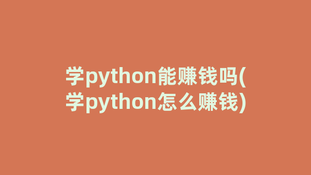 学python能赚钱吗(学python怎么赚钱) 学python能赚钱吗(学python怎么赚钱)
