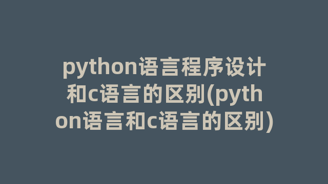 python语言程序设计和c语言的区别(python语言和c语言的区别)