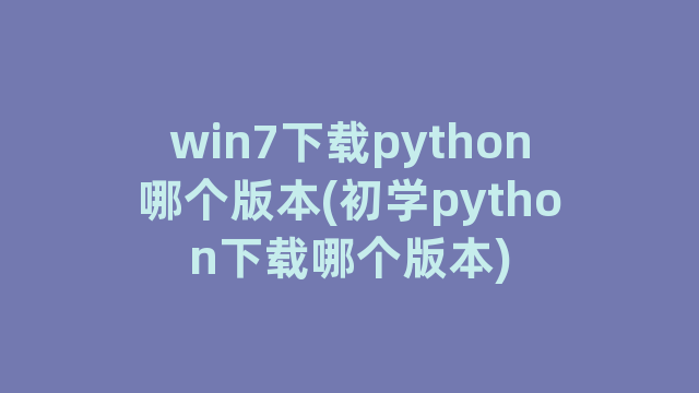 win7下载python哪个版本(初学python下载哪个版本)