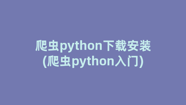 爬虫python下载安装(爬虫python入门)