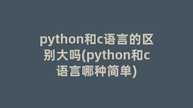python和c语言的区别大吗(python和c语言哪种简单)