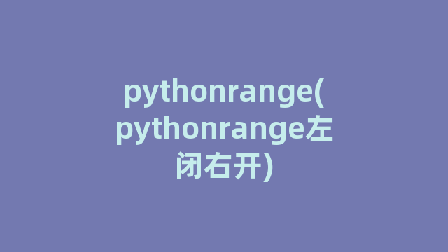 pythonrange(pythonrange左闭右开)