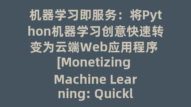 机器学习即服务：将Python机器学习创意快速转变为云端Web应用程序 [Monetizing Machine Learning: Quickly Turn Python M]_试读_书评_源码_高清pdf下载