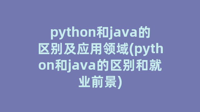 python和java的区别及应用领域(python和java的区别和就业前景)