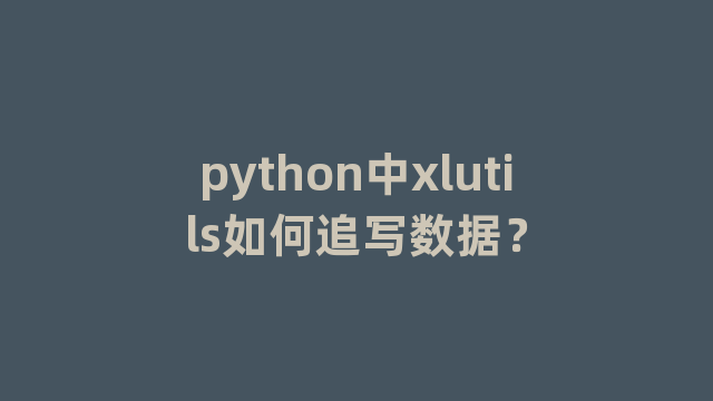 python中xlutils如何追写数据？