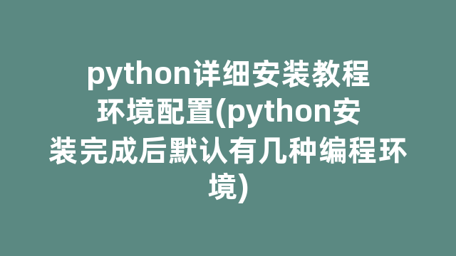 python详细安装教程环境配置(python安装完成后默认有几种编程环境)
