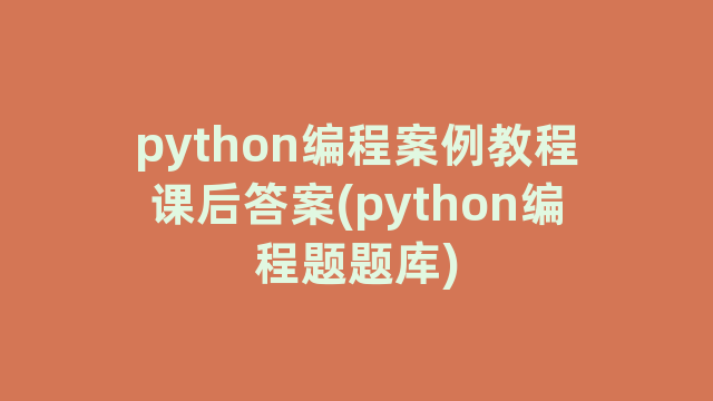 python编程案例教程课后答案(python编程题题库)