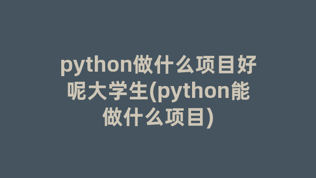 python做什么项目好呢大学生(python能做什么项目)