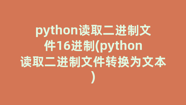python读取二进制文件16进制(python读取二进制文件转换为文本)