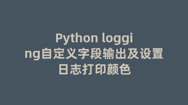 Python logging自定义字段输出及设置日志打印颜色