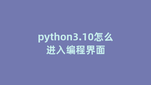 python3.10怎么进入编程界面