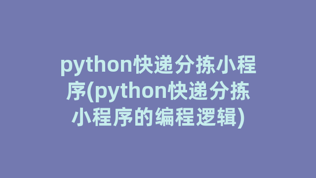 python快递分拣小程序(python快递分拣小程序的编程逻辑)