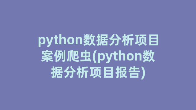 python数据分析项目案例爬虫(python数据分析项目报告)