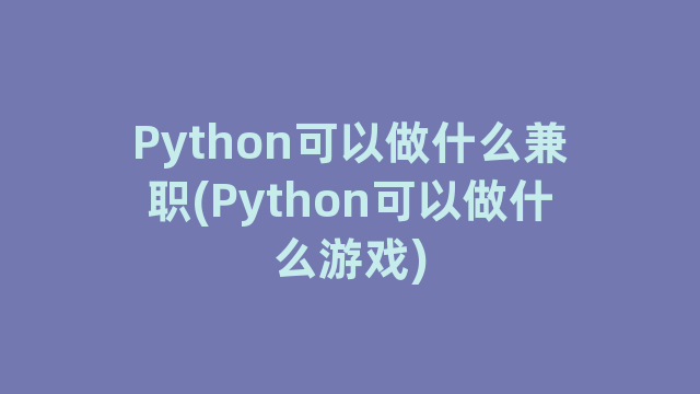 Python可以做什么兼职(Python可以做什么游戏)