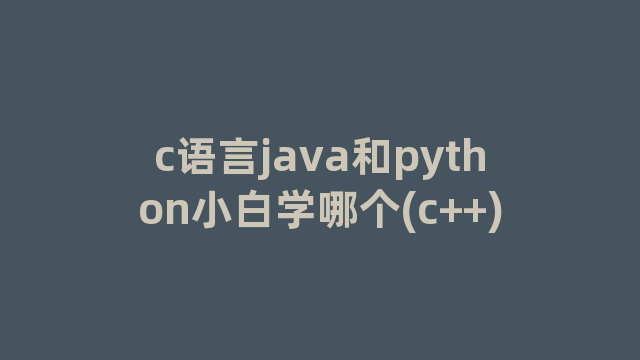 c语言java和python小白学哪个(c++)