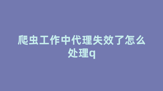 爬虫工作中代理失效了怎么处理q