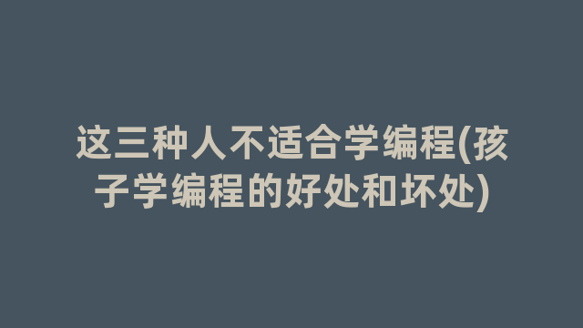 这三种人不适合学编程(孩子学编程的好处和坏处)