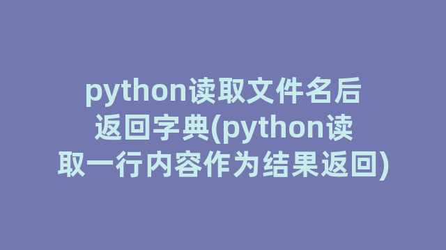 python读取文件名后返回字典(python读取一行内容作为结果返回)
