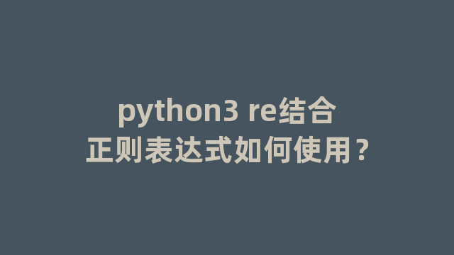 python3 re结合正则表达式如何使用？