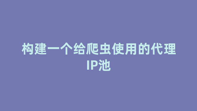 构建一个给爬虫使用的代理IP池