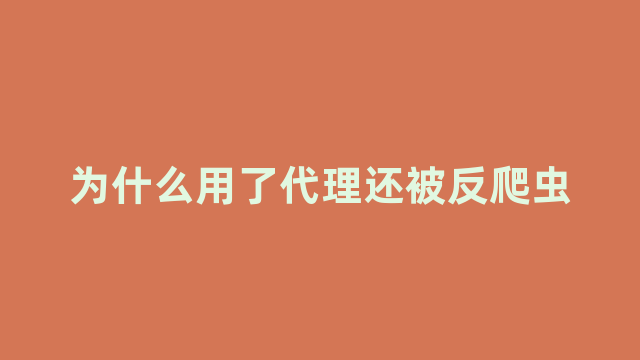 为什么用了代理还被反爬虫