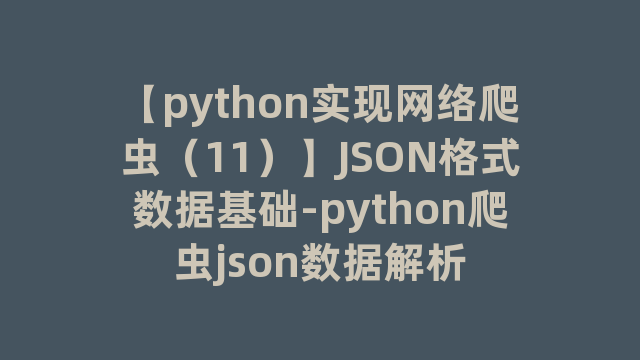 【python实现网络爬虫（11）】JSON格式数据基础-python爬虫json数据解析