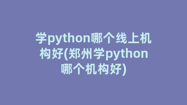 学python哪个线上机构好(郑州学python哪个机构好)