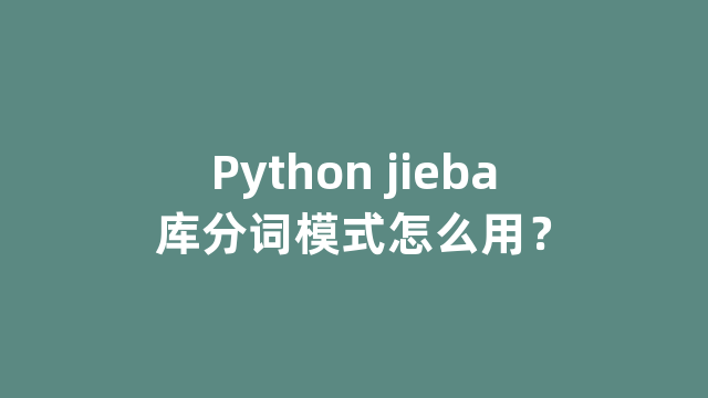 Python jieba库分词模式怎么用？
