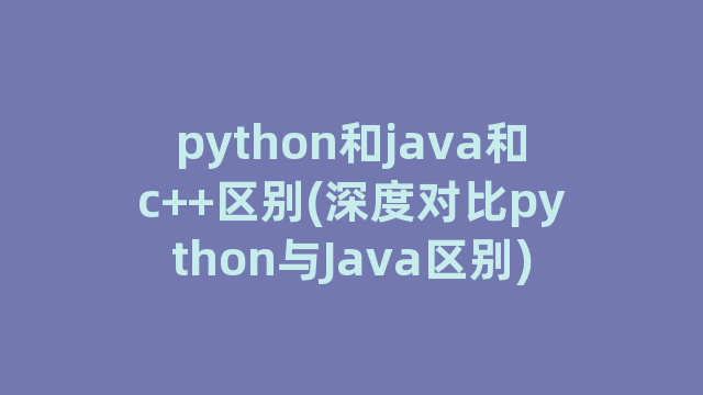 python和java和c++区别(深度对比python与Java区别)