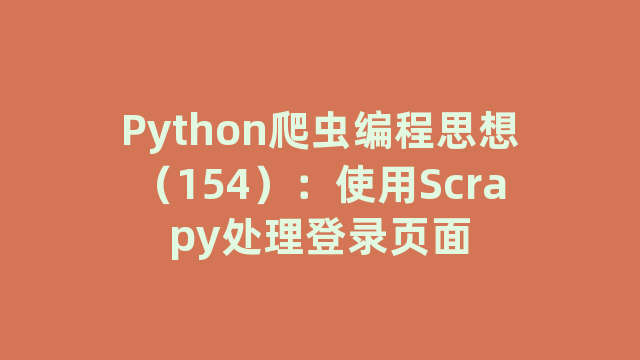 Python爬虫编程思想(154):使用Scrapy处理登录页面 Python爬虫编程思想(154):使用Scrapy处理登录页面
