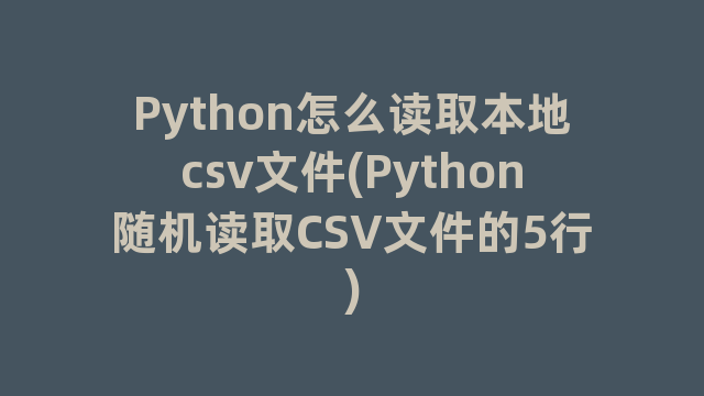 Python怎么读取本地csv文件(Python随机读取CSV文件的5行)