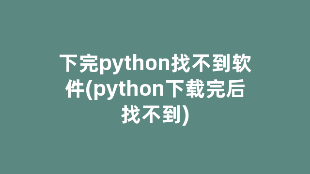 下完python找不到软件(python下载完后找不到)
