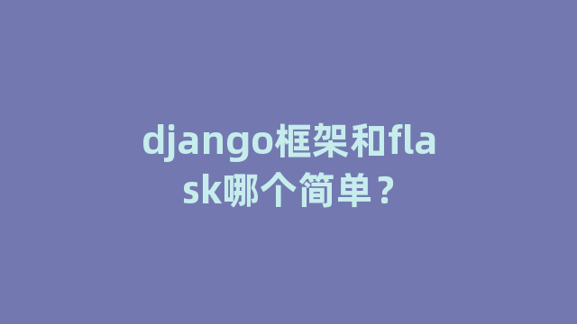 django框架和flask哪个简单？