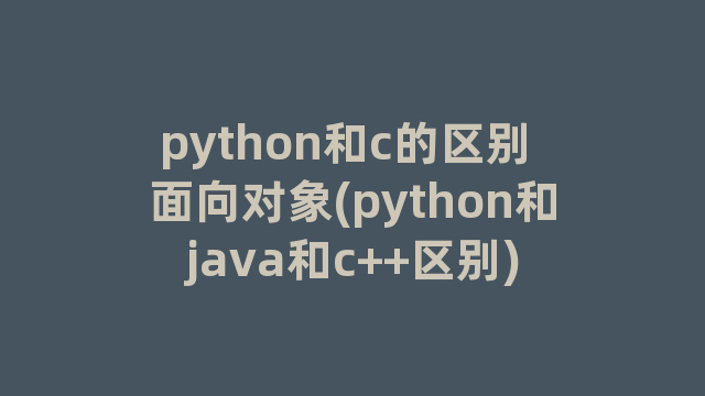 python和c的区别 面向对象(python和java和c++区别)